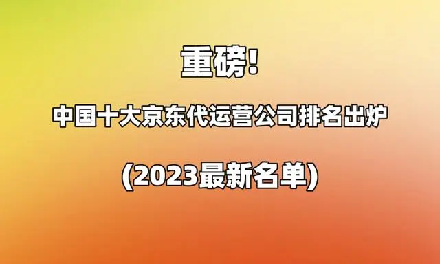 重磅！中国十大京东代运营公司排名出炉(2023最新名单)